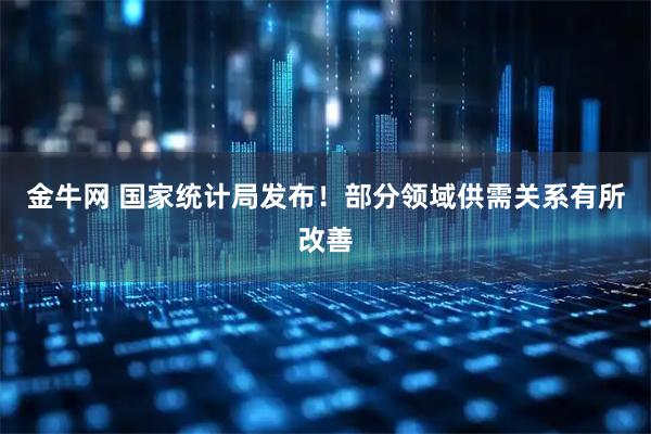 金牛网 国家统计局发布！部分领域供需关系有所改善