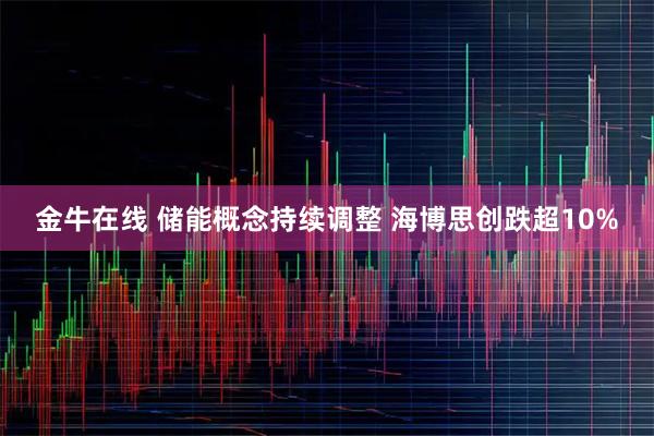 金牛在线 储能概念持续调整 海博思创跌超10%
