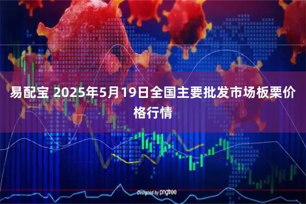 易配宝 2025年5月19日全国主要批发市场板栗价格行情