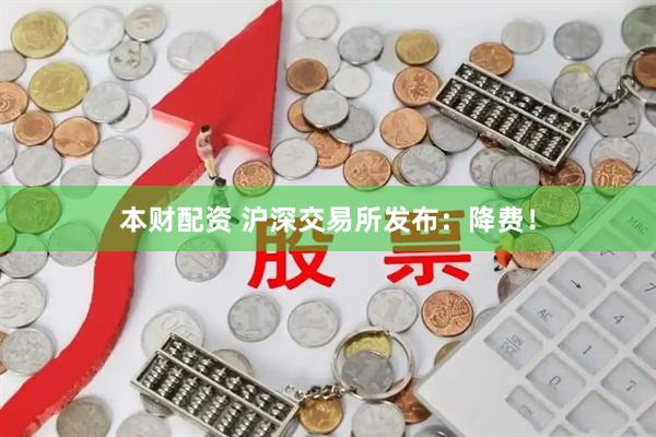 本财配资 沪深交易所发布：降费！