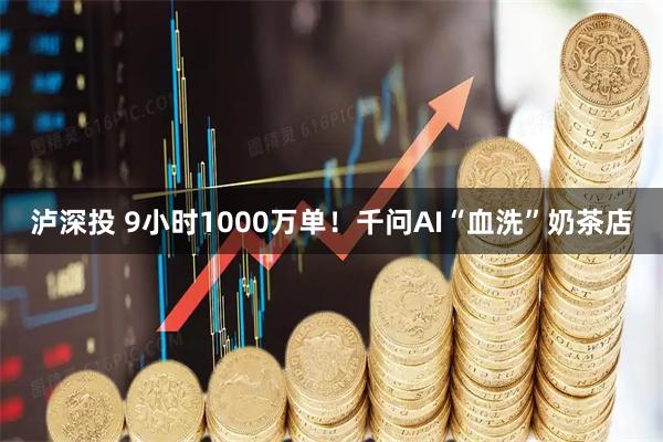 泸深投 9小时1000万单！千问AI“血洗”奶茶店