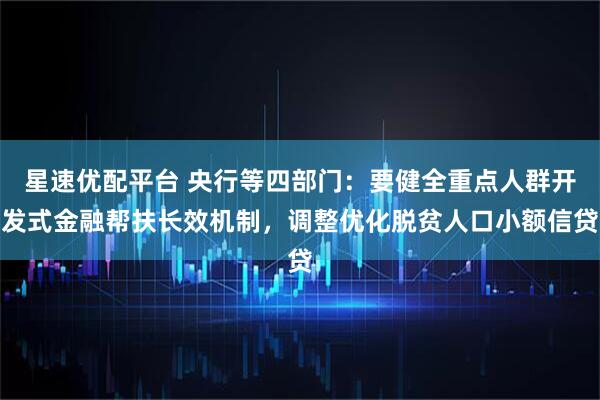 星速优配平台 央行等四部门：要健全重点人群开发式金融帮扶长效机制，调整优化脱贫人口小额信贷