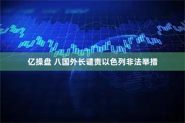 亿操盘 八国外长谴责以色列非法举措